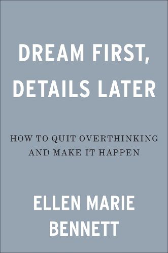 Dream First, Details Later: How to Quit Overthinking and Make It Happen