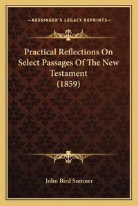 Cover image for Practical Reflections on Select Passages of the New Testament (1859)