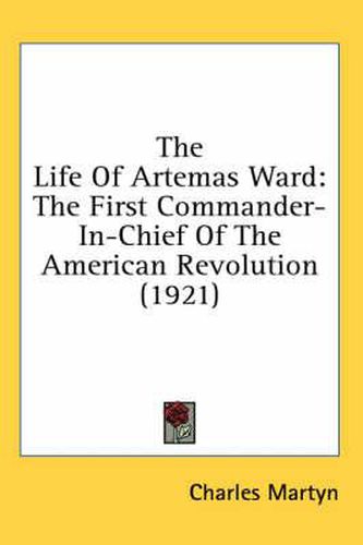 The Life of Artemas Ward: The First Commander-In-Chief of the American Revolution (1921)