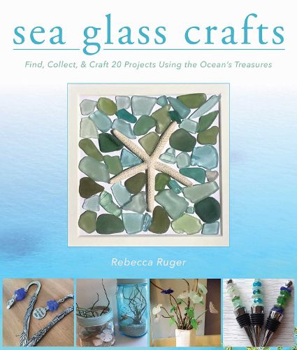 Cover image for Sea Glass Crafts: Find, Collect, & Craft More Than 20 Projects Using the Ocean's Treasures