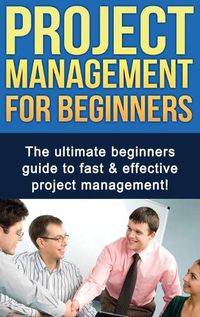 Cover image for Project Management For Beginners: The ultimate beginners guide to fast & effective project management!