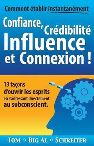 Comment etablir instantanement Confiance, Credibilite Influence et Connexion !: 13 facons d'ouvrir les esprits en s'adressant directement au subconscient