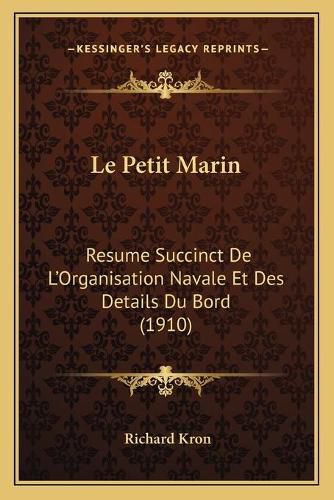 Le Petit Marin: Resume Succinct de L'Organisation Navale Et Des Details Du Bord (1910)