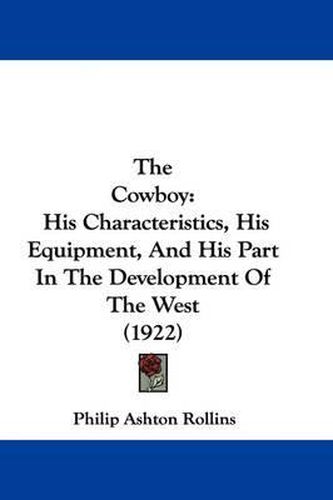 Cover image for The Cowboy: His Characteristics, His Equipment, and His Part in the Development of the West (1922)