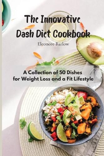 Cover image for The Innovative Dash Diet Cookbook: A Collection of 50 Dishes for Weight Loss and a Fit Lifestyle