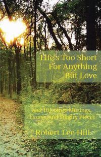 Cover image for Life's Too Short for Anything But Love: And 101 Other Musings, Essays, and Sundry Pieces