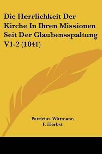 Cover image for Die Herrlichkeit Der Kirche in Ihren Missionen Seit Der Glaubensspaltung V1-2 (1841)