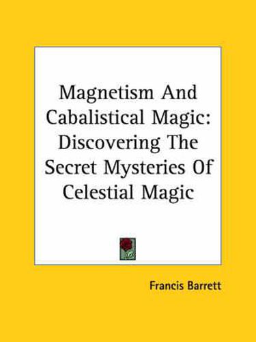 Cover image for Magnetism and Cabalistical Magic: Discovering the Secret Mysteries of Celestial Magic