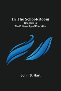 Cover image for In the School-Room; Chapters in the Philosophy of Education