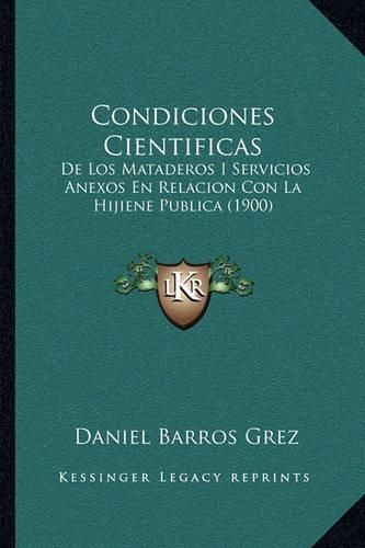Cover image for Condiciones Cientificas: de Los Mataderos I Servicios Anexos En Relacion Con La Hijiene Publica (1900)