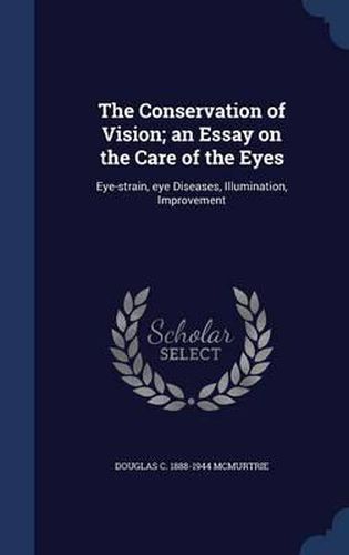 The Conservation of Vision; An Essay on the Care of the Eyes: Eye-Strain, Eye Diseases, Illumination, Improvement