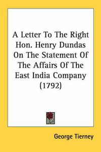 Cover image for A Letter to the Right Hon. Henry Dundas on the Statement of the Affairs of the East India Company (1792)