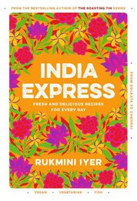 Cover image for India Express: 75 Fresh and Delicious Vegan, Vegetarian and Pescatarian Recipes for Every Day