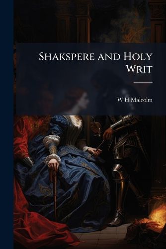 Cover image for Shakspere and Holy Writ: Parallel Passages, Tabularly Arranged by W.H. Malcolm