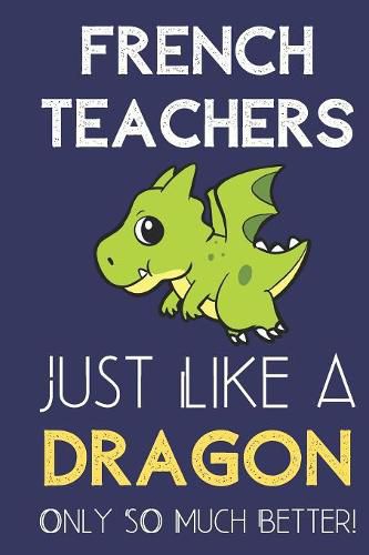 French Teachers Just Like a Dragon Only So Much Better: Professional Career Appreciation Job Title Journal and Notebook. Lined Paper Note Book