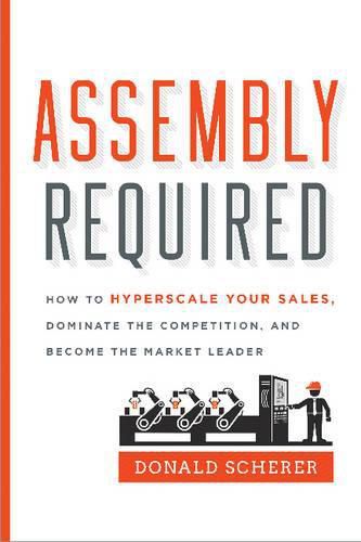 Cover image for Assembly Required: How to Hyperscale Your Sales, Dominate the Competition, and Become the Market Leader