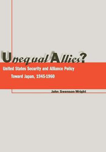 Cover image for Unequal Allies?: United States Security and Alliance Policy Toward Japan, 1945-1960