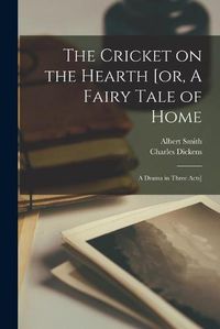 Cover image for The Cricket on the Hearth [or, A Fairy Tale of Home; a Drama in Three Acts]