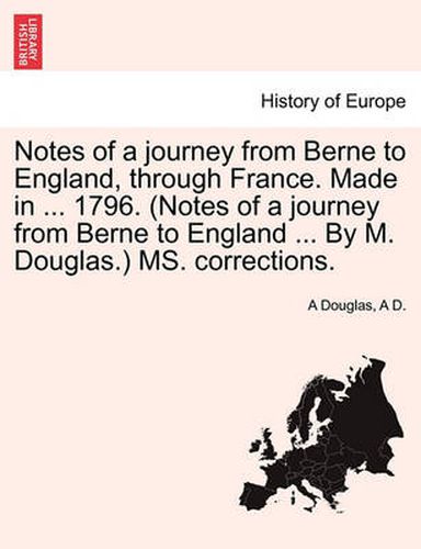 Cover image for Notes of a Journey from Berne to England, Through France. Made in ... 1796. (Notes of a Journey from Berne to England ... by M. Douglas.) Ms. Corrections.