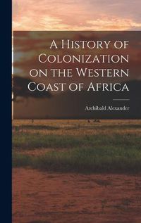 Cover image for A History of Colonization on the Western Coast of Africa