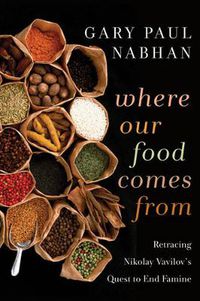 Cover image for Where Our Food Comes From: Retracing Nikolay Vavilov's Quest to End Famine