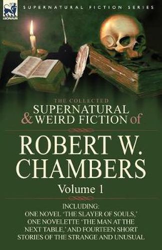 Cover image for The Collected Supernatural and Weird Fiction of Robert W. Chambers: Volume 1-Including One Novel 'The Slayer of Souls, ' One Novelette 'The Man at the