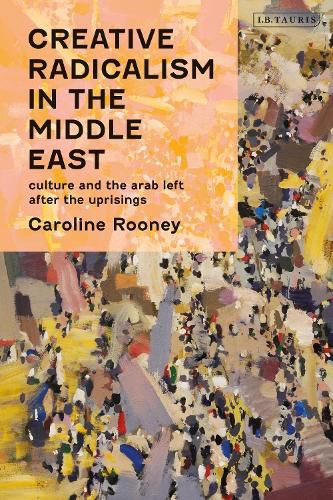 Cover image for Creative Radicalism in the Middle East: Culture and the Arab Left after the Uprisings