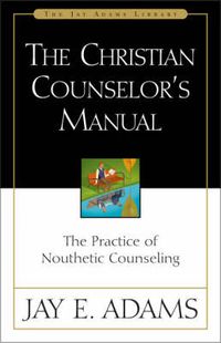 Cover image for The Christian Counselor's Manual: The Practice of Nouthetic Counseling