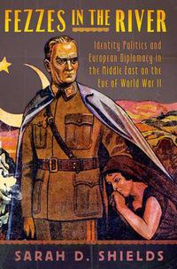Cover image for Fezzes in the River: Identity Politics and European Diplomacy in the Middle East on the Eve of World War II
