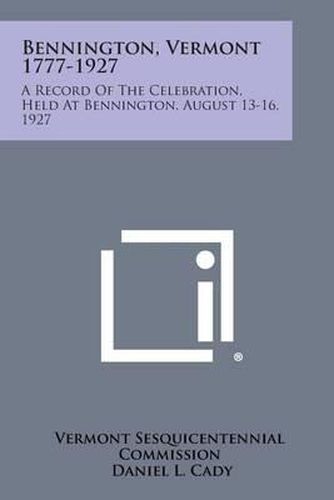 Cover image for Bennington, Vermont 1777-1927: A Record of the Celebration, Held at Bennington, August 13-16, 1927