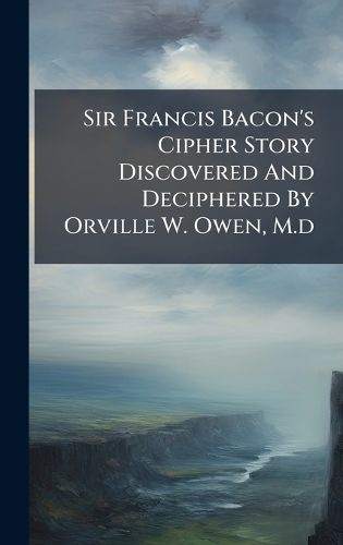 Cover image for Sir Francis Bacon's Cipher Story Discovered And Deciphered By Orville W. Owen, M.d