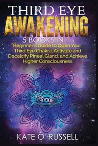 Cover image for Third Eye Awakening: 5 in 1 Bundle: Beginner's Guide to Open Your Third Eye Chakra, Activate and Decalcify Pineal Gland, and Achieve Higher Consciousness