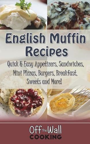 Cover image for English Muffin Recipes: Quick & Easy Appetizers, Sandwiches, Mini Pizzas, Burgers, Breakfast, Sweets and More!