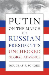 Cover image for Putin on the March: The Russian President's Unchecked Global Advance