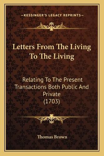 Cover image for Letters from the Living to the Living: Relating to the Present Transactions Both Public and Private (1703)