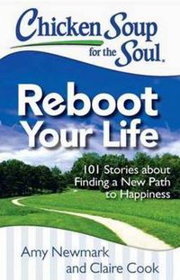 Cover image for Chicken Soup for the Soul: Reboot Your Life: 101 Stories about Finding a New Path to Happiness