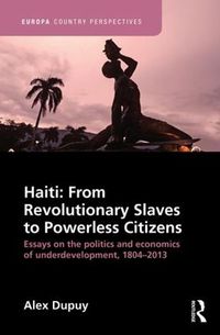 Cover image for Haiti: From Revolutionary Slaves to Powerless Citizens: Essays on the politics and economics of underdevelopment, 1804-2013