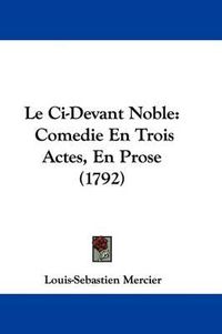 Cover image for Le Ci-Devant Noble: Comedie En Trois Actes, En Prose (1792)