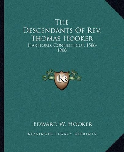 Cover image for The Descendants of REV. Thomas Hooker: Hartford, Connecticut, 1586-1908