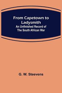 Cover image for From Capetown to Ladysmith: An Unfinished Record of the South African War