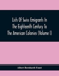 Cover image for Lists Of Swiss Emigrants In The Eighteenth Century To The American Colonies (Volume I)