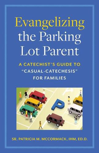 Evangelizing the Parking Lot Parent: A Catechist's Guide to Casual-Catechesis for Families