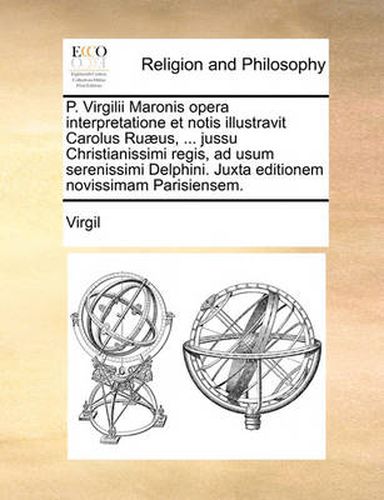 Cover image for P. Virgilii Maronis Opera Interpretatione Et Notis Illustravit Carolus Ru]us, ... Jussu Christianissimi Regis, Ad Usum Serenissimi Delphini. Juxta Editionem Novissimam Parisiensem.