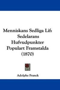 Cover image for Menniskans Sedliga Lif: Sedelarans Hufvudpunkter Populart Framstalda (1870)