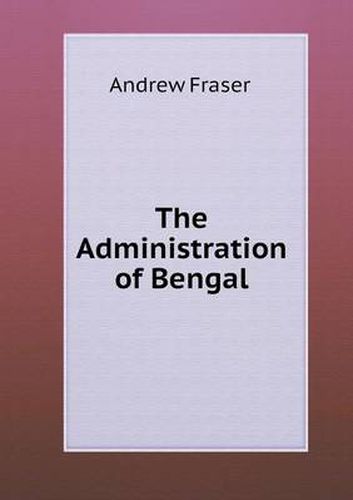 Cover image for The Administration of Bengal