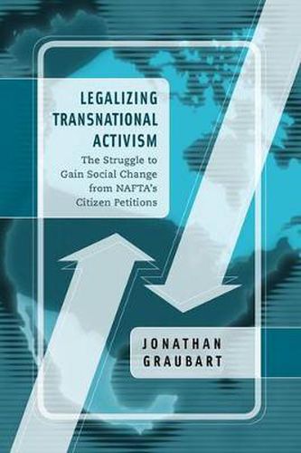 Cover image for Legalizing Transnational Activism: The Struggle to Gain Social Change from NAFTA's Citizen Petitions