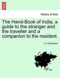 Cover image for The Hand-Book of India, a Guide to the Stranger and the Traveller and a Companion to the Resident.