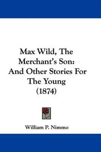 Max Wild, The Merchant's Son: And Other Stories For The Young (1874)