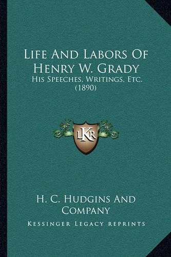 Cover image for Life and Labors of Henry W. Grady: His Speeches, Writings, Etc. (1890)