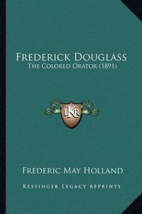 Cover image for Frederick Douglass Frederick Douglass: The Colored Orator (1891) the Colored Orator (1891)